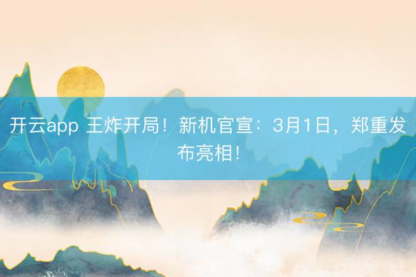 开云app 王炸开局！新机官宣：3月1日，郑重发布亮相！