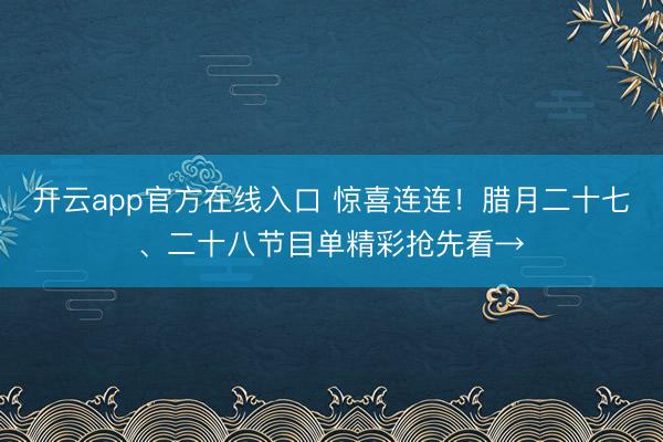 开云app官方在线入口 惊喜连连！腊月二十七、二十八节目单精彩抢先看→