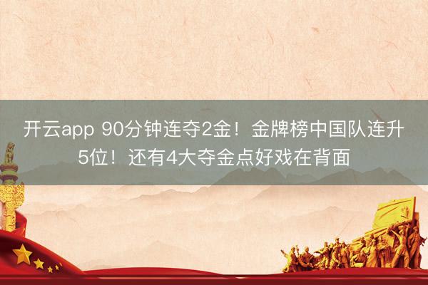 开云app 90分钟连夺2金!金牌榜中国队连升5位!还有4大夺金点好戏在背面