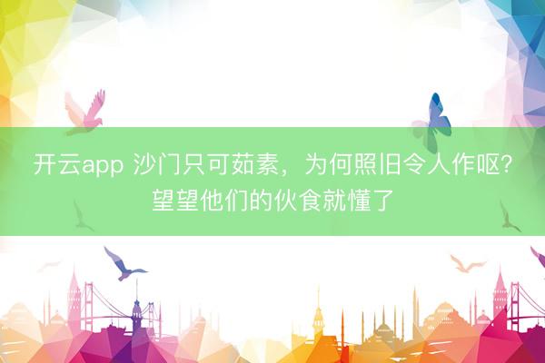 开云app 沙门只可茹素,为何照旧令人作呕?望望他们的伙食就懂了