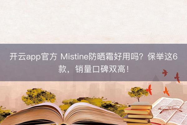 开云app官方 Mistine防晒霜好用吗？保举这6款，销量口碑双高！