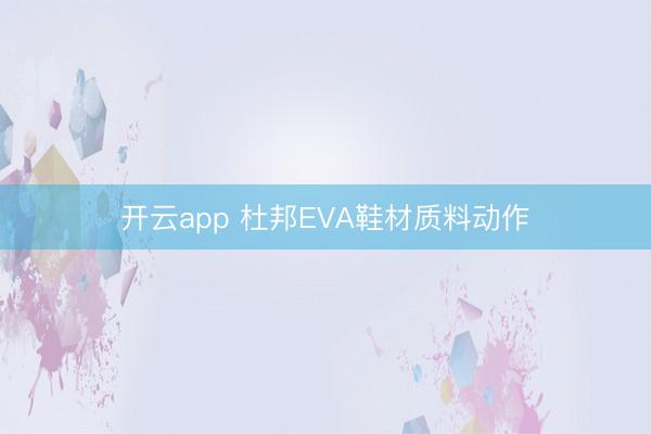 开云app 杜邦EVA鞋材质料动作